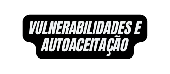 VULNERABILIDADES E Autoaceitação